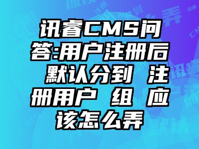 讯睿CMS问答:用户注册后 默认分到 注册用户 组 应该怎么弄