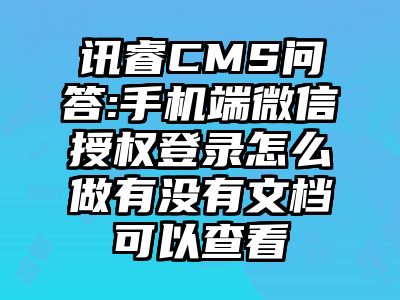 讯睿CMS问答:手机端微信授权登录怎么做有没有文档可以查看