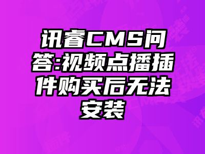 讯睿CMS问答:视频点播插件购买后无法安装