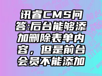 讯睿CMS问答:后台能够添加删除表单内容，但是前台会员不能添加