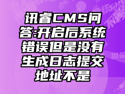 讯睿CMS问答:开启后系统错误但是没有生成日志提交地址不是