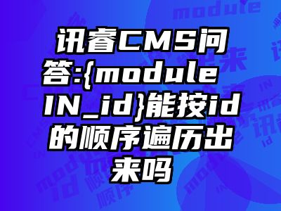 讯睿CMS问答:{module IN_id}能按id的顺序遍历出来吗