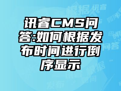 讯睿CMS问答:如何根据发布时间进行倒序显示