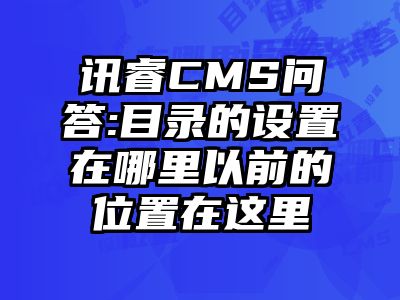 讯睿CMS问答:目录的设置在哪里以前的位置在这里